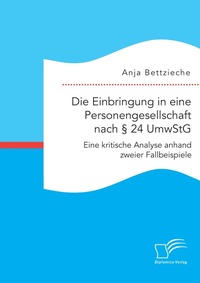Abbildung von: Die Einbringung in eine Personengesellschaft nach ? 24 UmwStG. Eine kritische Analyse anhand zweier Fallbeispiele - Diplomica Verlag