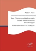 Cover: Das F&uuml;rstentum Liechtenstein in den Internationalen Beziehungen: Rollenverst&auml;ndnisse und Strategien - Diplomica Verlag