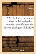 Cover: A M. de Lafayette, Sur Ses Titres de Heros Des Deux Mondes, de Defenseur Des Libertes Publiques - Hachette Livre - BNF