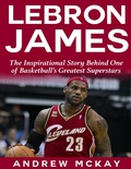 Cover: Lebron James: The Inspirational Story Behind One of Basketball's Greatest Superstars - Lulu.com