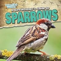 Enlarge image Cover: A Bird Watcher's Guide to Sparrows - Gareth Stevens Publishing