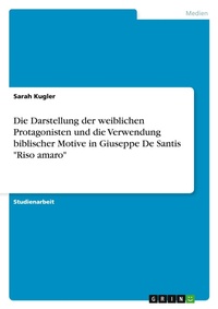 Abbildung von: Die Darstellung der weiblichen Protagonisten und die Verwendung biblischer Motive in Giuseppe De Santis "Riso amaro" - GRIN Verlag