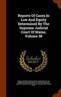 Cover: Reports of Cases in Law and Equity Determined by the Supreme Judicial Court of Maine, Volume 38 - Arkose Press