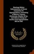 Cover: Hearings Before Subcommittee of House Committee on Appropriations, Consisting of Messrs. Cannon, Hemenway, Moody, M'Rae, and Allen in Charge of Sundry Civil Appropriation Bill for 1901 - Arkose Press