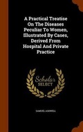Cover: A Practical Treatise On The Diseases Peculiar To Women, Illustrated By Cases, Derived From Hospital And Private Practice - Arkose Press