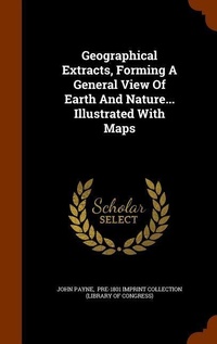Enlarge image Cover: Geographical Extracts, Forming A General View Of Earth And Nature... Illustrated With Maps - Arkose Press
