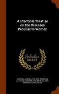 Cover: A Practical Treatise on the Diseases Peculiar to Women - Arkose Press