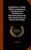 Cover: Symbolism; or, Mind, Matter, Language as the Elements of Thinking and Reasoning and as the Necessary Factors of Human Knowledge - Arkose Press