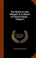 Cover: The Works of John Whitgift, D. D. Master of Trinity College ... Volume 1 - Arkose Press