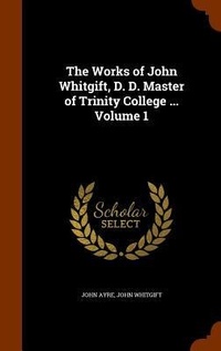 Enlarge image Cover: The Works of John Whitgift, D. D. Master of Trinity College ... Volume 1 - Arkose Press