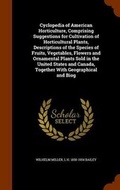 Cover: Cyclopedia of American Horticulture, Comprising Suggestions for Cultivation of Horticultural Plants, Descriptions of the Species of Fruits, Vegetables, Flowers and Ornamental Plants Sold in the United States and Canada, Together With Geographical and Biog - Arkose Press
