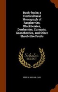 Cover: Bush-fruits; a Horticultural Monograph of Raspberries, Blackberries, Dewberries, Currants, Gooseberries, and Other Shrub-like Fruits - Arkose Press