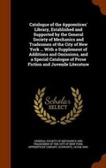 Cover: Catalogue of the Apprentices' Library, Established and Supported by the General Society of Mechanics and Tradesmen of the City of New York ... With a Supplement of Additions and Omissions, and a Special Catalogue of Prose Fiction and Juvenile Literature - Arkose Press