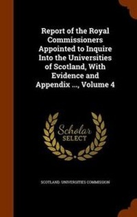 Enlarge image Cover: Report of the Royal Commissioners Appointed to Inquire Into the Universities of Scotland, With Evidence and Appendix ..., Volume 4 - Arkose Press