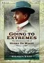 Cover: Going to Extremes: The Adventurous Life of Harry de Windt - Pen & Sword Books Ltd