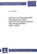 Cover: Spanien und die geistlichen Kurstaaten am Rhein waehrend der Regierungszeit der Infantin Isabella (1621-1633) - Peter Lang Verlag