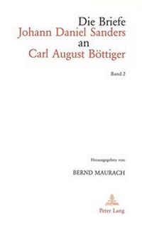 Abbildung von: Die Briefe Johann Daniel Sanders an Carl August Böttiger. Bd. 2 - Peter Lang Verlag