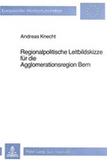 Bild: Regionalpolitische Leitbildskizze f&uuml;r die Agglomerationsregion Bern - Peter Lang Verlag