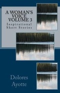 Cover: A Woman's Voice Inspirational Short Stories Volume 3 - Dolores Ayotte