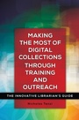 Cover: Making the Most of Digital Collections through Training and Outreach - Libraries Unlimited Inc
