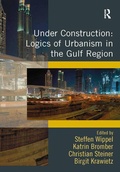 Cover: Under Construction: Logics of Urbanism in the Gulf Region - Routledge
