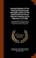 Cover: Detailed Exhibits Of The Physical Property And Intangible Values Of The Calumet Electric Street Railway Company As Of February 1, A.d. 1908 - Arkose Press