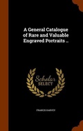 Cover: A General Catalogue of Rare and Valuable Engraved Portraits .. - Arkose Press
