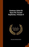 Cover: Oratores Attici Et Quos Sic Vocant Sophistae, Volume 5 - Arkose Press