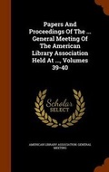 Cover: Papers and Proceedings of the ... General Meeting of the American Library Association Held at ..., Volumes 39-40 - Arkose Press