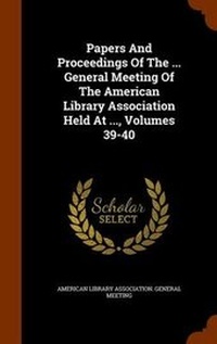 Enlarge image Cover: Papers and Proceedings of the ... General Meeting of the American Library Association Held at ..., Volumes 39-40 - Arkose Press