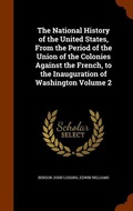Cover: The National History of the United States, From the Period of the Union of the Colonies Against the French, to the Inauguration of Washington Volume 2 - Arkose Press