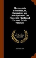 Cover: Florigraphia Britannica, Or, Engravings and Descriptions of the Flowering Plants and Ferns of Britain Volume 1 - Arkose Press