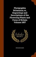 Cover: Florigraphia Britannica; or, Engravings and Descriptions of the Flowering Plants and Ferns of Britain Volume 1857 - Arkose Press