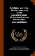 Cover: Catalogus Librorum Tam Impressorum Quam Manuscriptorum Bibliothecae Publicae Universitatis Lugdunobatavae - Arkose Press