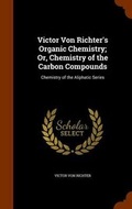 Cover: Victor Von Richter's Organic Chemistry; Or, Chemistry of the Carbon Compounds - Arkose Press