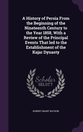Cover: A History of Persia From the Beginning of the Nineteenth Century to the Year 1858, With a Review of the Principal Events That led to the Establishment of the Kajar Dynasty - Palala Press