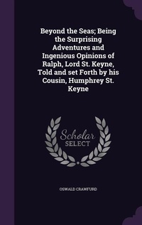 Enlarge image Cover: Beyond the Seas; Being the Surprising Adventures and Ingenious Opinions of Ralph, Lord St. Keyne, Told and set Forth by his Cousin, Humphrey St. Keyne - Palala Press