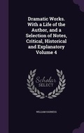 Cover: Dramatic Works. With a Life of the Author, and a Selection of Notes, Critical, Historical and Explanatory Volume 4 - Palala Press