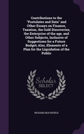 Cover: Contributions to the "Postulates and Data" and Other Essays on Finance, Taxation, the Gold Discoveries, the Enterprise of the age, and Other Subjects, Inclusive of Suggestions for a Future Budget; Also, Elements of a Plan for the Liquidation of the Public - Palala Press