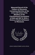 Cover: Memorial Record of the Fathers of Wisconsin Containing Sketches of the Lives and Career of the Members of the Constitutional Conventions of 1846 and 1847-8; With A History of Early Settlement in Wisconsin - Palala Press