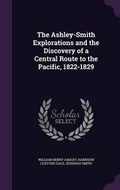 Cover: The Ashley-Smith Explorations and the Discovery of a Central Route to the Pacific, 1822-1829 - Palala Press