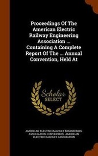 Enlarge image Cover: Proceedings of the American Electric Railway Engineering Association ... Containing a Complete Report of the ... Annual Convention, Held at - Arkose Press