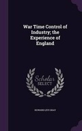 Cover: War Time Control of Industry; The Experience of England - Palala Press