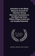 Cover: Annuities to the Blind; Being an Account of Charities Giving Recurrent Assistance to the Blind and Some Others Whose Grants are not Usually Renewed; - Palala Press