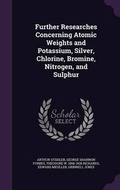 Cover: Further Researches Concerning Atomic Weights and Potassium, Silver, Chlorine, Bromine, Nitrogen, and Sulphur - Palala Press
