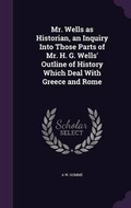 Cover: Mr. Wells as Historian, an Inquiry Into Those Parts of Mr. H. G. Wells' Outline of History Which Deal With Greece and Rome - Palala Press