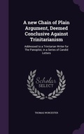 Cover: A new Chain of Plain Argument, Deemed Conclusive Against Trinitarianism - Palala Press