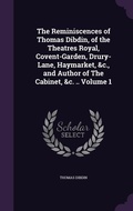Cover: The Reminiscences of Thomas Dibdin, of the Theatres Royal, Covent-Garden, Drury-Lane, Haymarket, &c., and Author of The Cabinet, &c. .. Volume 1 - Palala Press