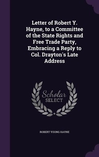 Enlarge image Cover: Letter of Robert Y. Hayne, to a Committee of the State Rights and Free Trade Party, Embracing a Reply to Col. Drayton's Late Address - Palala Press