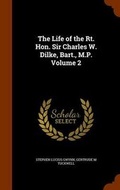 Cover: The Life of the Rt. Hon. Sir Charles W. Dilke, Bart., M.P. Volume 2 - Arkose Press